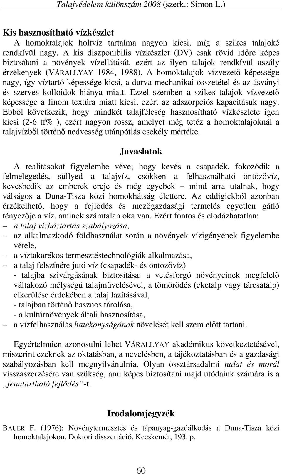 A homoktalajok vízvezető képessége nagy, így víztartó képessége kicsi, a durva mechanikai összetétel és az ásványi és szerves kolloidok hiánya miatt.