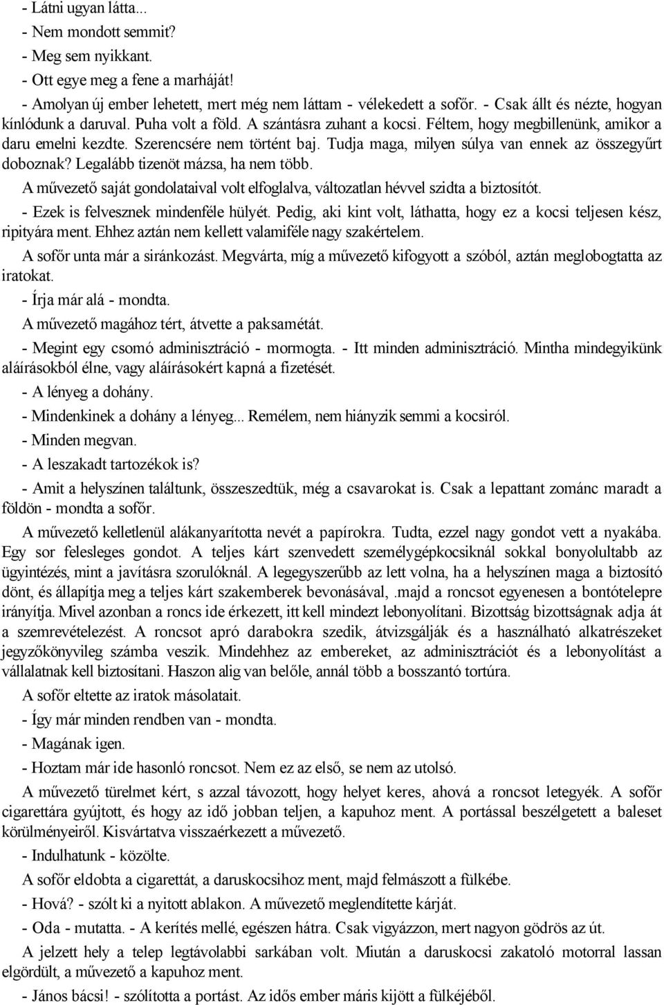 Tudja maga, milyen súlya van ennek az összegyűrt doboznak? Legalább tizenöt mázsa, ha nem több. A művezető saját gondolataival volt elfoglalva, változatlan hévvel szidta a biztosítót.