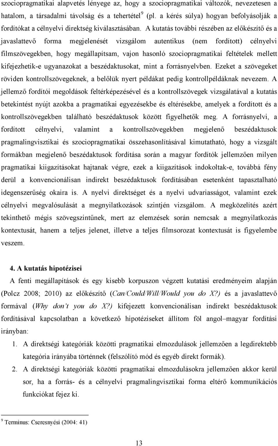 A kutatás további részében az előkészítő és a javaslattevő forma megjelenését vizsgálom autentikus (nem fordított) célnyelvi filmszövegekben, hogy megállapítsam, vajon hasonló szociopragmatikai