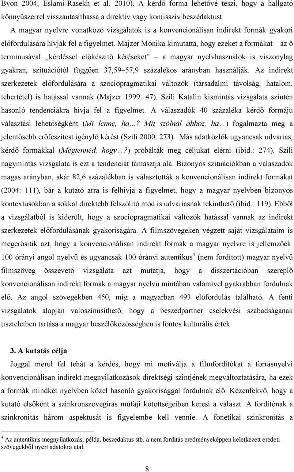 Majzer Mónika kimutatta, hogy ezeket a formákat az ő terminusával kérdéssel előkészítő kéréseket a magyar nyelvhasználók is viszonylag gyakran, szituációtól függően 37,59 57,9 százalékos arányban