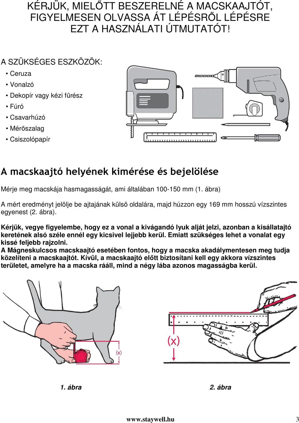 100-150 mm (1. ábra)wt A mért eredményt jelölje be ajtajának külső oldalára, majd húzzon egy 169 mm hosszú vízszintes egyenest (2. ábra). Kérjük, vegye figyelembe, hogy ez a vonal a kivágandó lyuk alját jelzi, azonban a kisállatajtó keretének alsó széle ennél egy kicsivel lejjebb kerül.