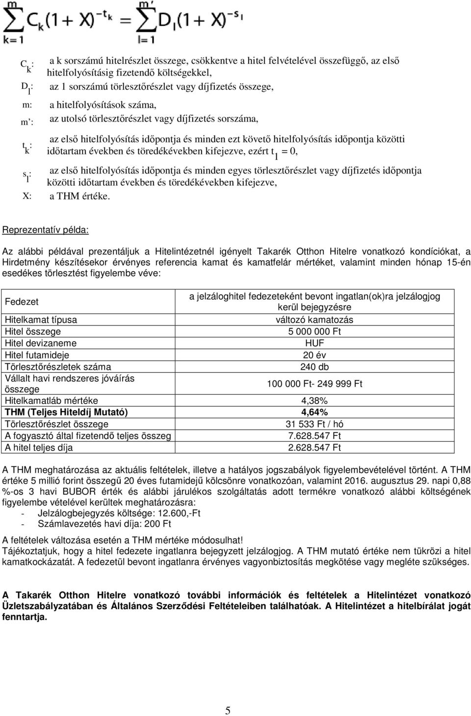 töredékévekben kifejezve, ezért t 1 = 0, s az első hitelfolyósítás időpontja és minden egyes törlesztőrészlet vagy díjfizetés időpontja l közötti időtartam években és töredékévekben kifejezve, X a