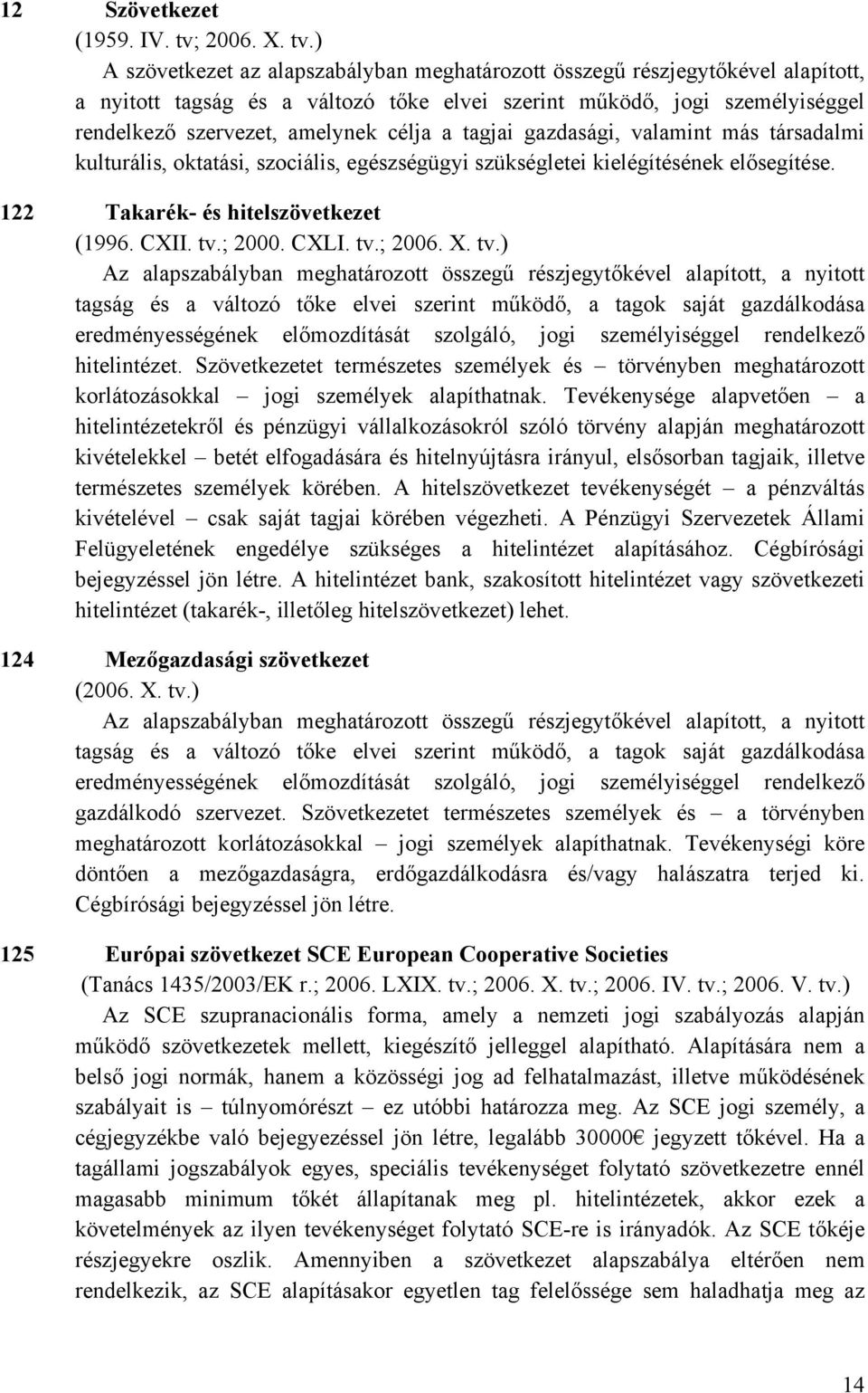 ) A szövetkezet az alapszabályban meghatározott összegű részjegytőkével alapított, a nyitott tagság és a változó tőke elvei szerint működő, jogi személyiséggel rendelkező szervezet, amelynek célja a