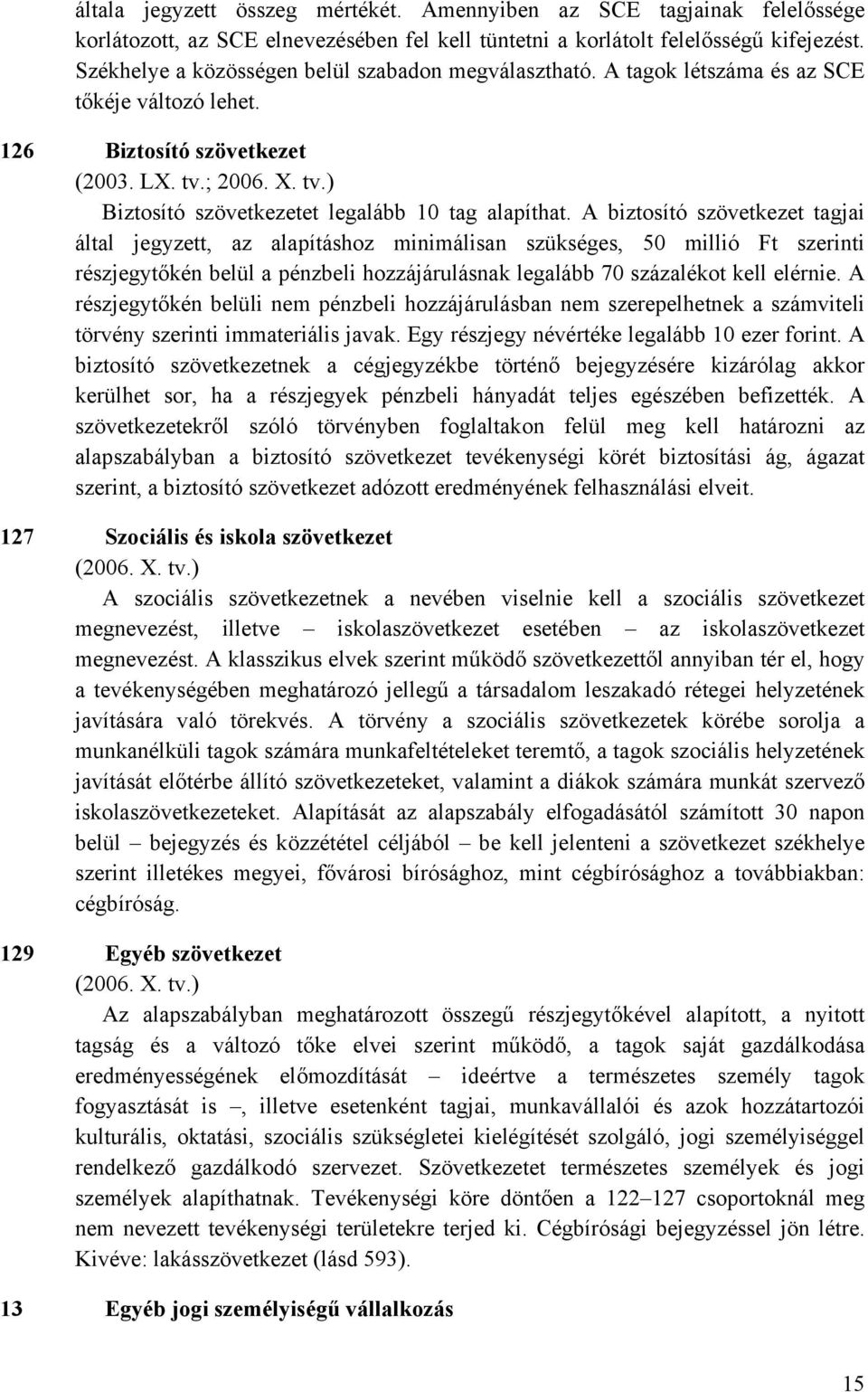 A biztosító szövetkezet tagjai által jegyzett, az alapításhoz minimálisan szükséges, 50 millió Ft szerinti részjegytőkén belül a pénzbeli hozzájárulásnak legalább 70 százalékot kell elérnie.