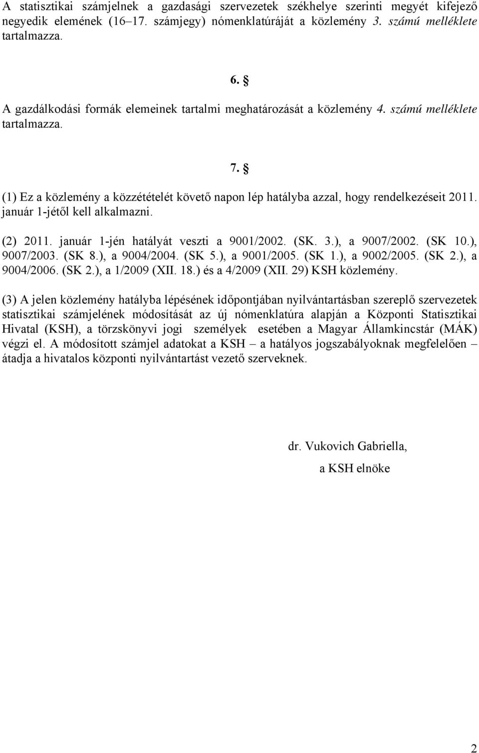 január 1-jétől kell alkalmazni. (2) 2011. január 1-jén hatályát veszti a 9001/2002. (SK. 3.), a 9007/2002. (SK 10.), 9007/2003. (SK 8.), a 9004/2004. (SK 5.), a 9001/2005. (SK 1.), a 9002/2005. (SK 2.