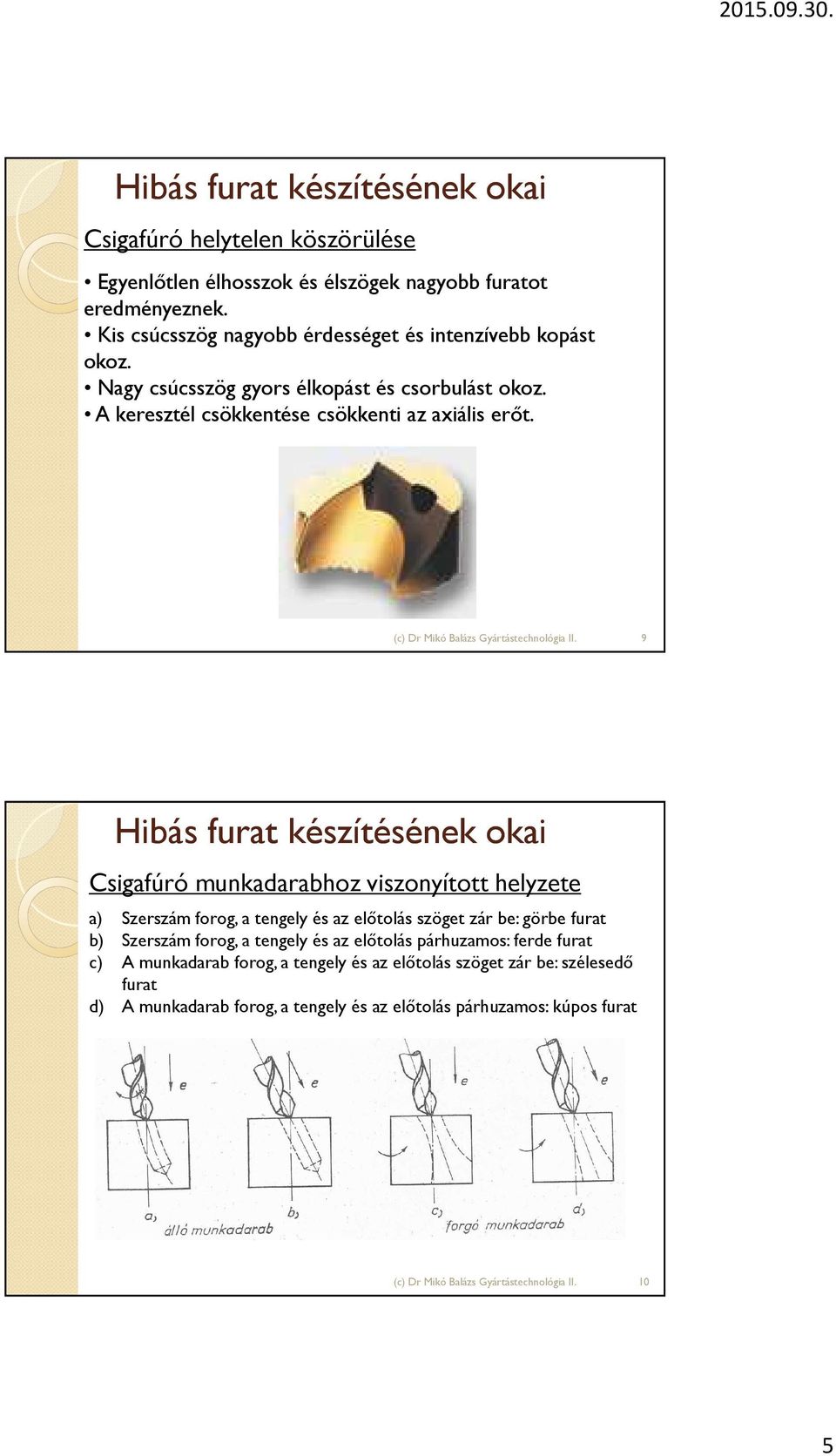 9 Hibás furat készítésének okai Csigafúró munkadarabhoz viszonyított helyzete a) Szerszám forog, a tengely és az előtolás szöget zár be: görbe furat b) Szerszám