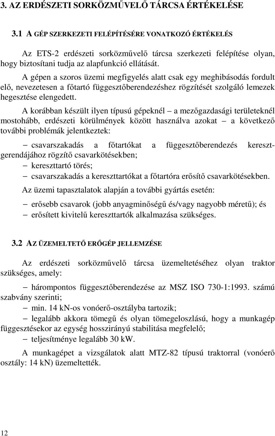 A gépen a szoros üzemi megfigyelés alatt csak egy meghibásodás fordult elő, nevezetesen a főtartó függesztőberendezéshez rögzítését szolgáló lemezek hegesztése elengedett.