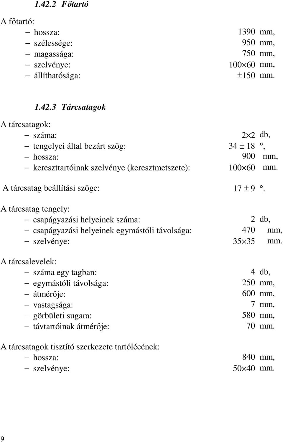 A tárcsalevelek: száma egy tagban: egymástóli távolsága: átmérője: vastagsága: görbületi sugara: távtartóinak átmérője: A tárcsatagok tisztító szerkezete tartólécének: hossza: