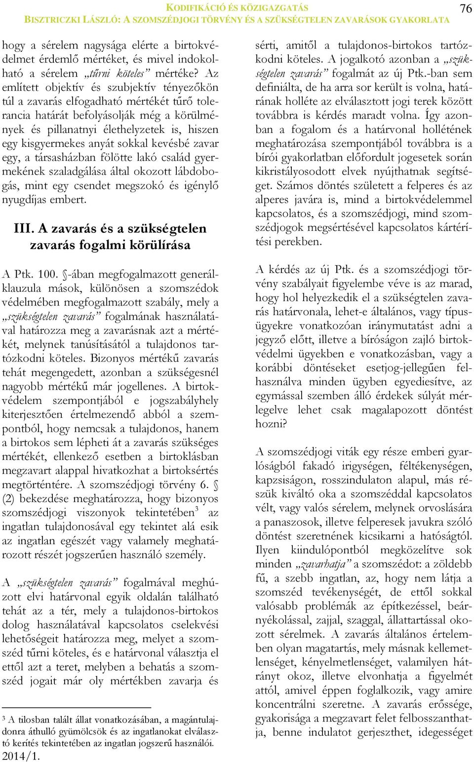 sokkal kevésbé zavar egy, a társasházban fölötte lakó család gyermekének szaladgálása által okozott lábdobogás, mint egy csendet megszokó és igénylő nyugdíjas embert. III.
