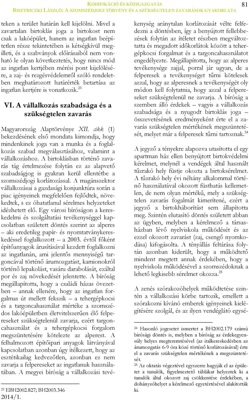 következtetés, hogy nincs mód az ingatlan kertjében mérési pont kijelölésére, a zaj- és rezgésvédelemről szóló rendeletben meghatározott határérték betartása az ingatlan kertjére is vonatkozik. 23 VI.