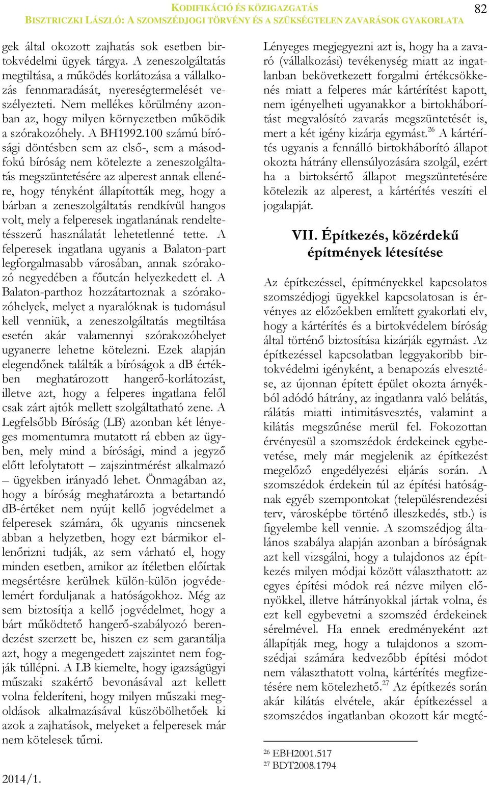 100 számú bírósági döntésben sem az első-, sem a másodfokú bíróság nem kötelezte a zeneszolgáltatás megszüntetésére az alperest annak ellenére, hogy tényként állapították meg, hogy a bárban a