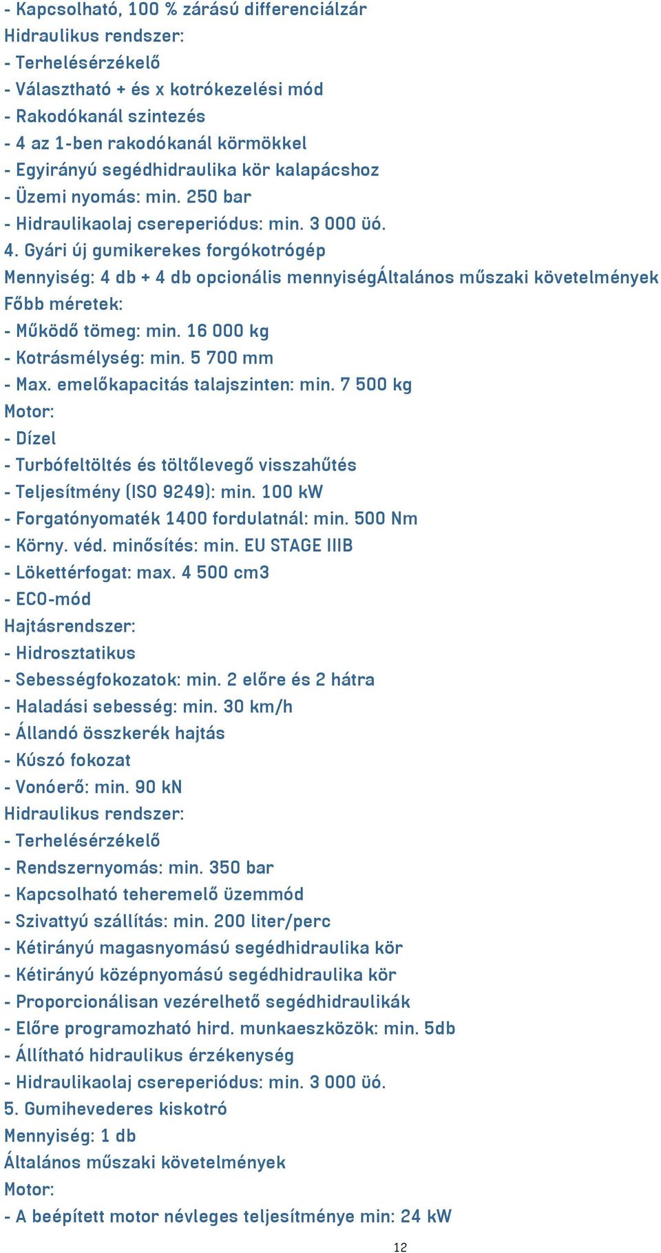 16 000 kg - Kotrásmélység: min. 5 700 mm - Max. emelőkapacitás talajszinten: min. 7 500 kg - Dízel - Turbófeltöltés és töltőlevegő visszahűtés - Teljesítmény (ISO 9249): min.