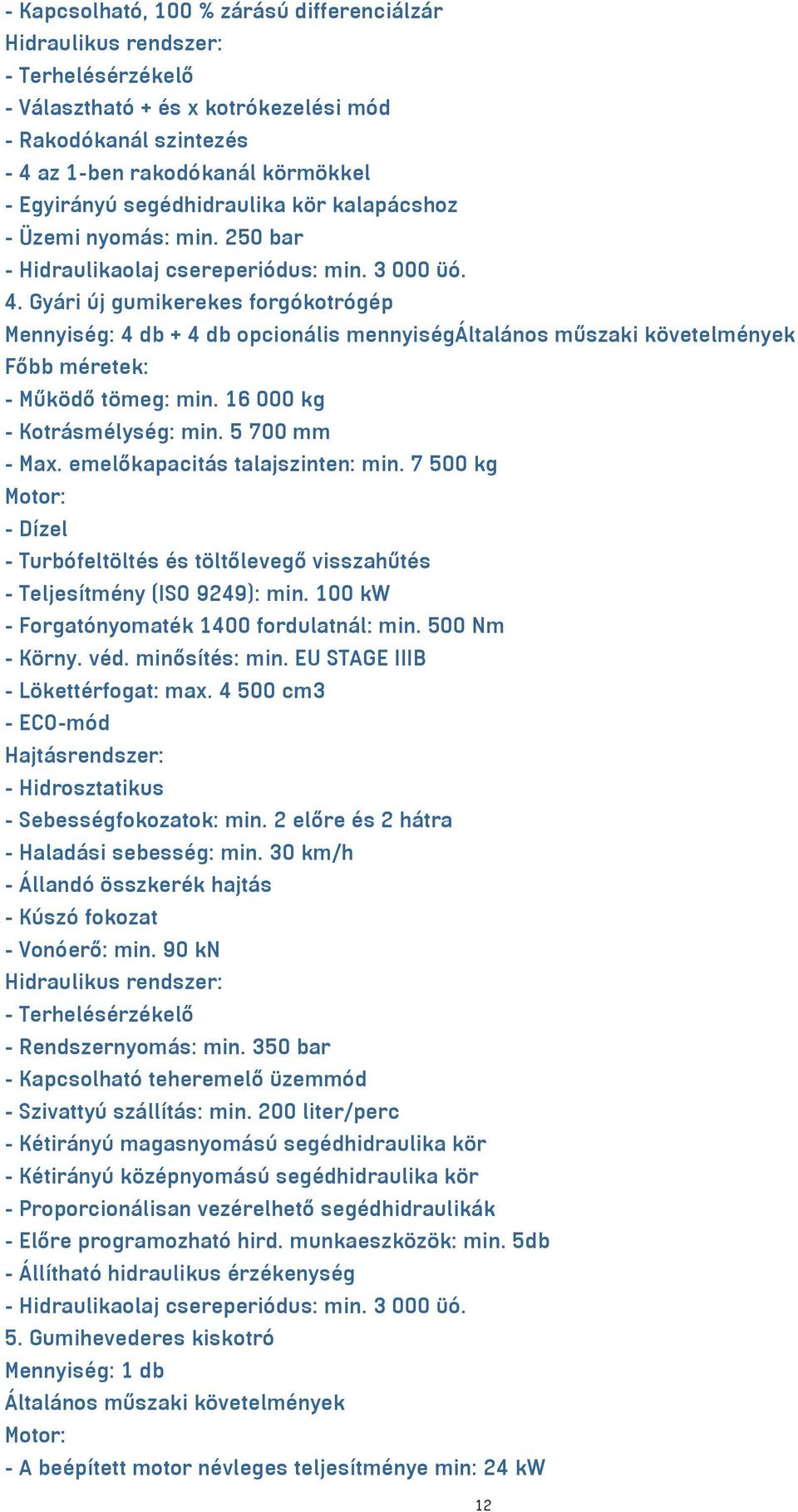 16 000 kg - Kotrásmélység: min. 5 700 mm - Max. emelőkapacitás talajszinten: min. 7 500 kg - Dízel - Turbófeltöltés és töltőlevegő visszahűtés - Teljesítmény (ISO 9249): min.