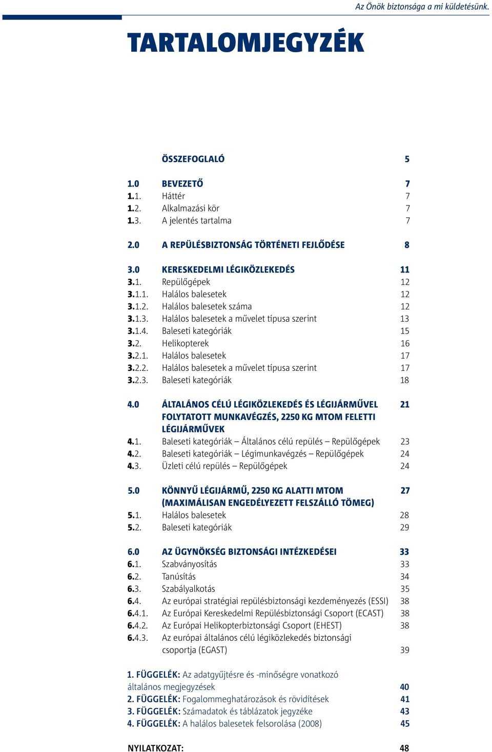 .. Halálos balesetek a művelet típusa szerint 7... Baleseti kategóriák 8 4. Általános célú légiközlekedés és légijárművel folytatott munkavégzés, 5 kg MTOM feletti légijárművek 4.