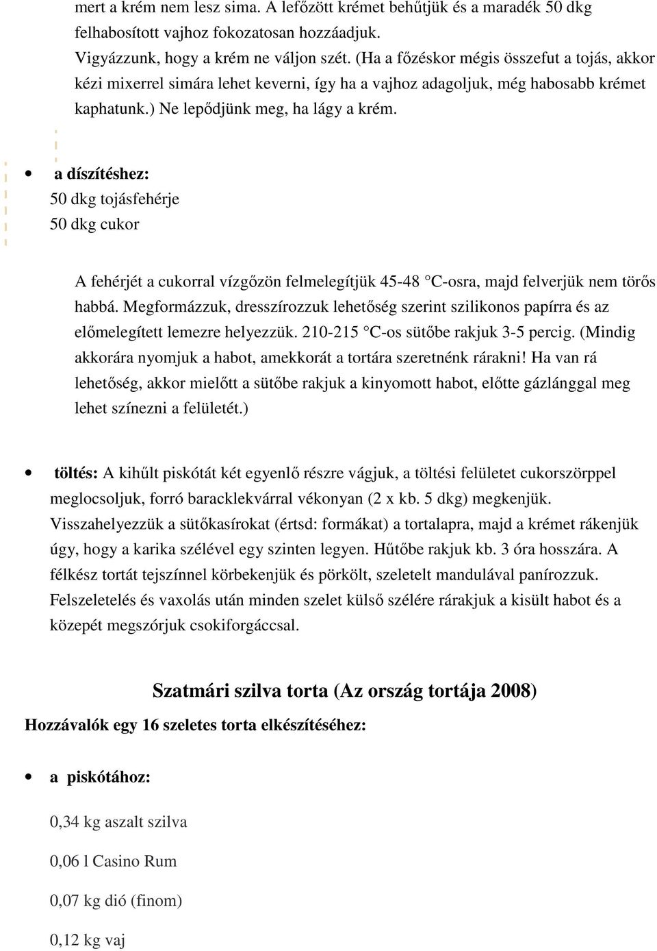 a díszítéshez: 50 dkg tojásfehérje 50 dkg cukor A fehérjét a cukorral vízgızön felmelegítjük 45-48 C-osra, majd felverjük nem törıs habbá.