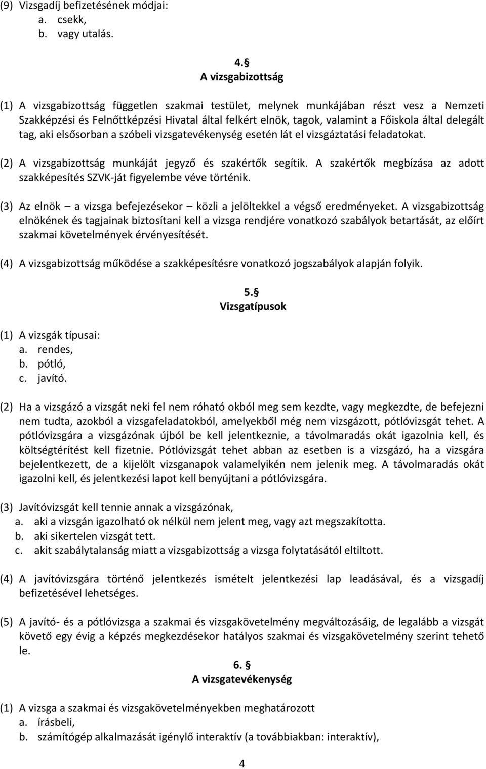 delegált tag, aki elsősorban a szóbeli vizsgatevékenység esetén lát el vizsgáztatási feladatokat. (2) A vizsgabizottság munkáját jegyző és szakértők segítik.