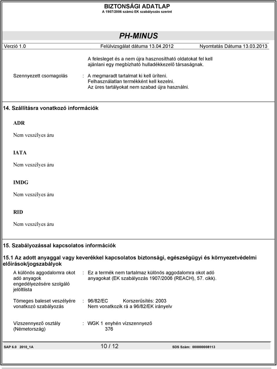Szállításra vonatkozó információk ADR Nem veszélyes áru IATA Nem veszélyes áru IMDG Nem veszélyes áru RID Nem veszélyes áru 15. Szabályozással kapcsolatos információk 15.