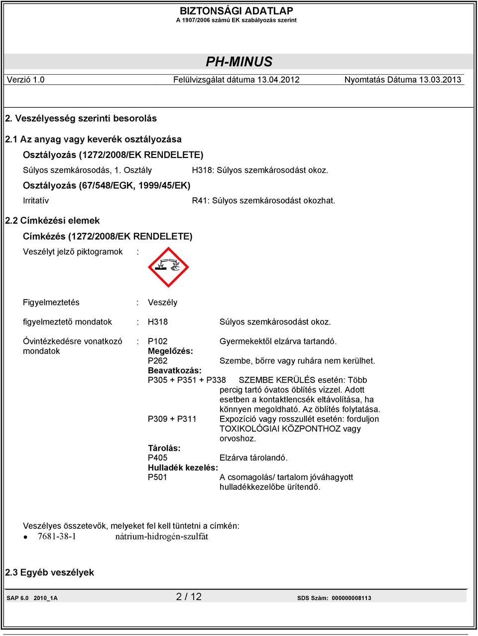 2 Címkézési elemek Címkézés (1272/2008/EK RENDELETE) Veszélyt jelző piktogramok : Figyelmeztetés : Veszély figyelmeztető mondatok : H318 Súlyos szemkárosodást okoz.