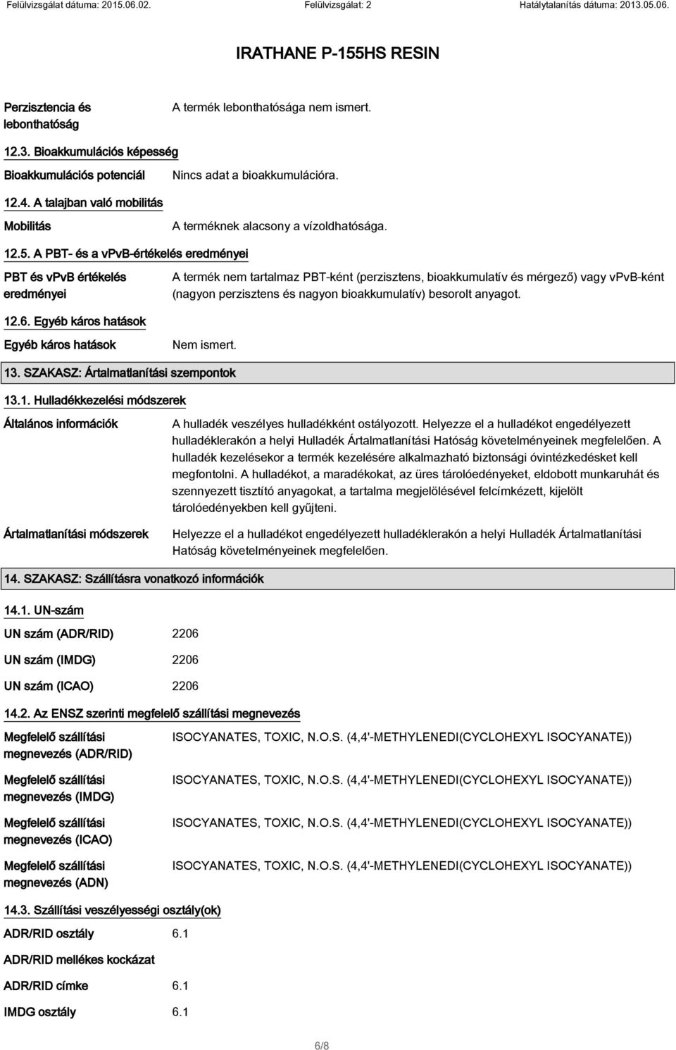 A PBT- és a vpvb-értékelés eredményei PBT és vpvb értékelés eredményei A termék nem tartalmaz PBT-ként (perzisztens, bioakkumulatív és mérgező) vagy vpvb-ként (nagyon perzisztens és nagyon