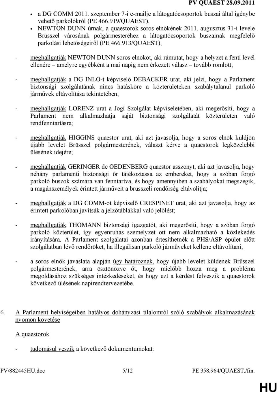 913/QUAEST); - meghallgatják NEWTON DUNN soros elnököt, aki rámutat, hogy a helyzet a fenti levél ellenére amelyre egyébként a mai napig nem érkezett válasz tovább romlott; - meghallgatják a DG