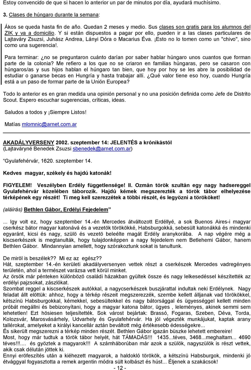 Y si están dispuestos a pagar por ello, pueden ir a las clases particulares de Lajtaváry Zsuzsi, Juhász Andrea, Lányi Dóra o Macarius Éva. Esto no lo tomen como un "chivo", sino como una sugerencia!