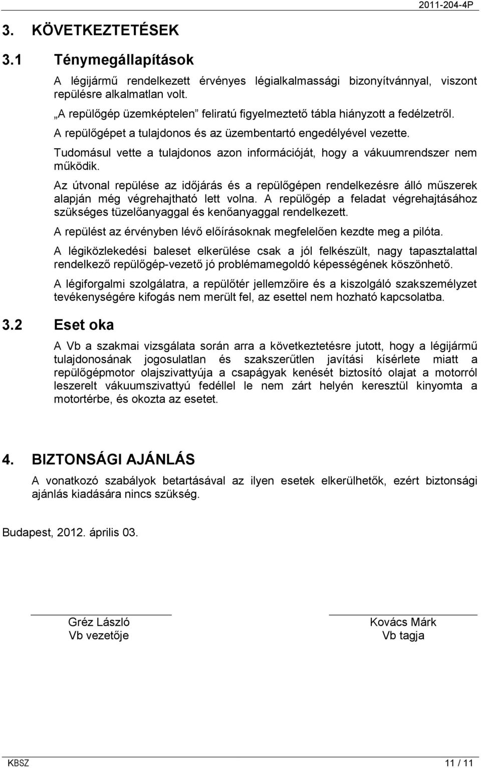 Tudomásul vette a tulajdonos azon információját, hogy a vákuumrendszer nem működik. Az útvonal repülése az időjárás és a repülőgépen rendelkezésre álló műszerek alapján még végrehajtható lett volna.