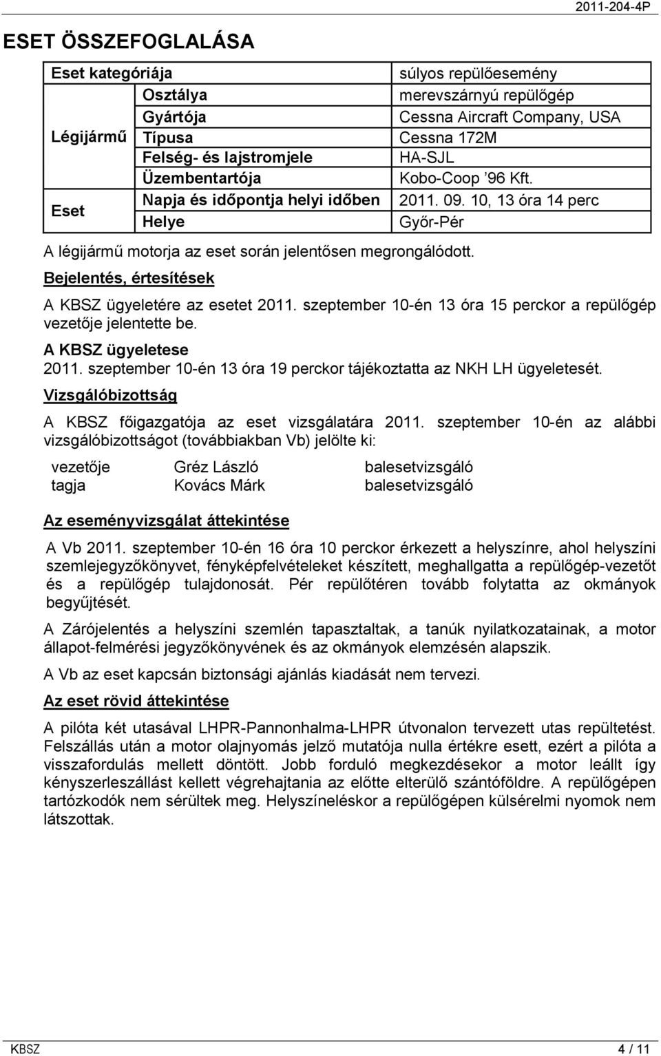 10, 13 óra 14 perc Győr-Pér A KBSZ ügyeletére az esetet 2011. szeptember 10-én 13 óra 15 perckor a repülőgép vezetője jelentette be. A KBSZ ügyeletese 2011.