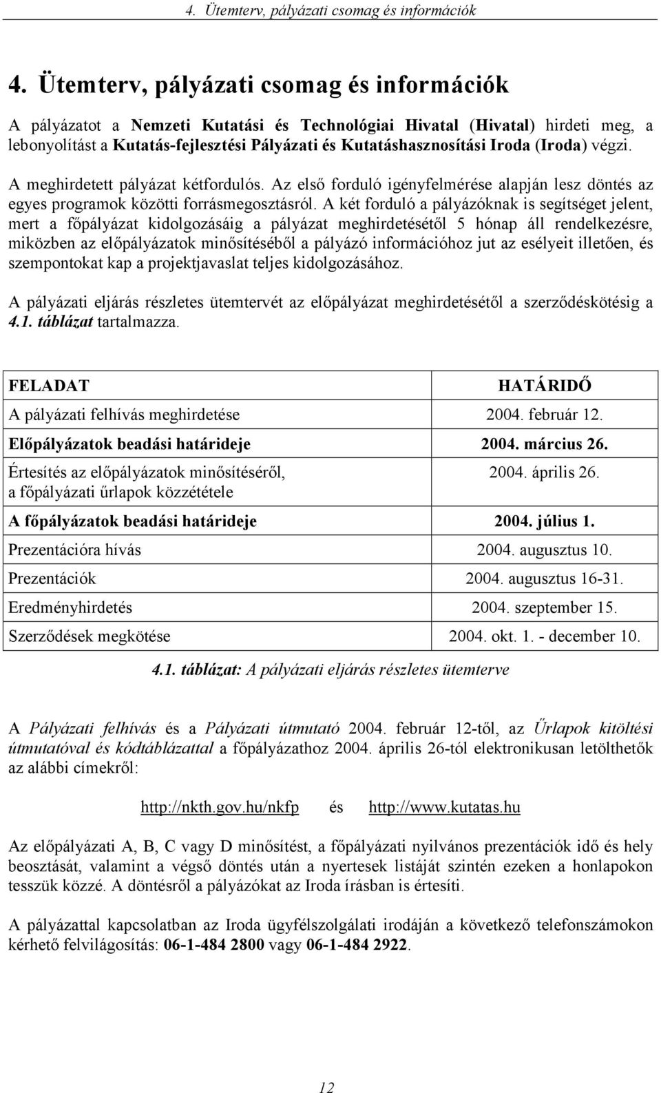 (Iroda) végzi. A meghirdetett pályázat kétfordulós. Az első forduló igényfelmérése alapján lesz döntés az egyes programok közötti forrásmegosztásról.