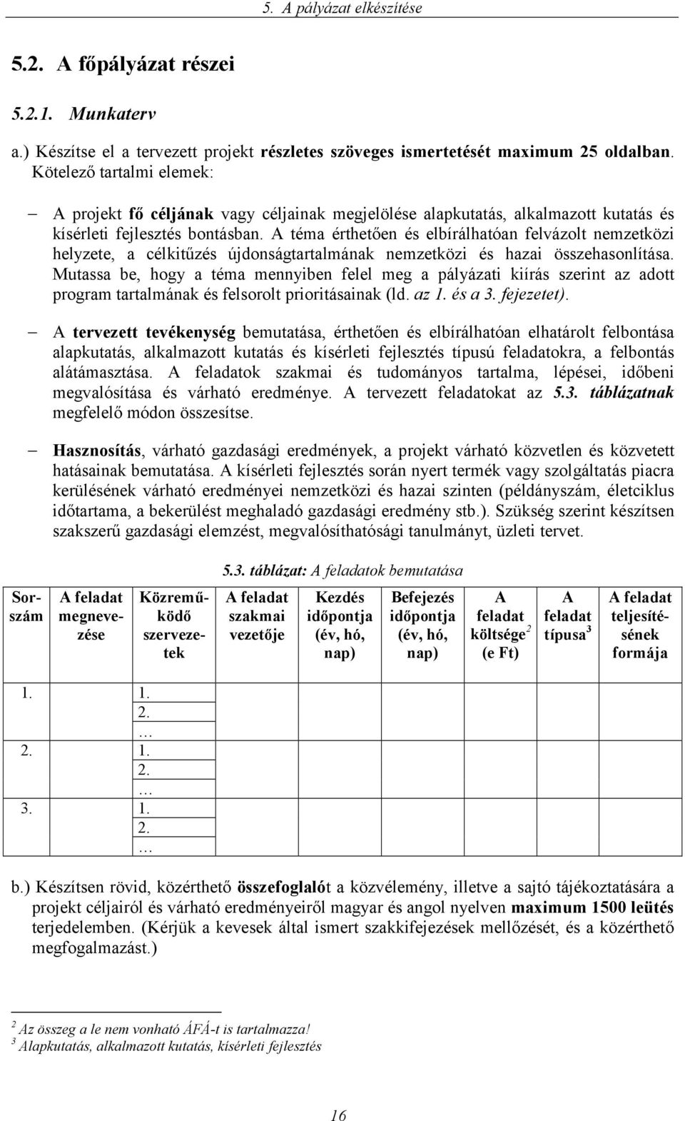 A téma érthetően és elbírálhatóan felvázolt nemzetközi helyzete, a célkitűzés újdonságtartalmának nemzetközi és hazai összehasonlítása.