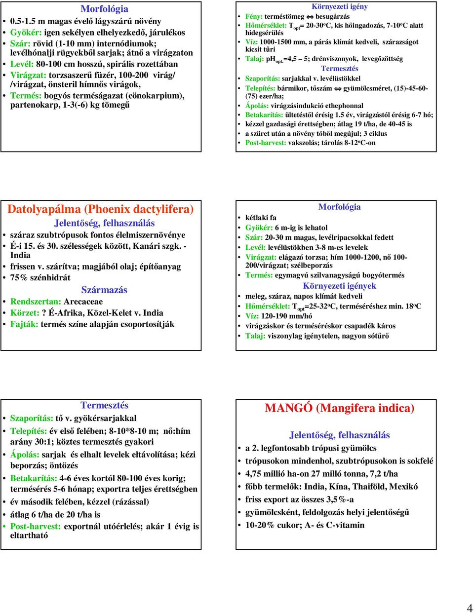 rozettában Virágzat: torzsaszerű füzér, 100-200 virág/ /virágzat, önsteril hímnős virágok, Termés: bogyós terméságazat (cönokarpium), partenokarp, 1-3(-6) kg tömegű Fény: terméstömeg besugárzás