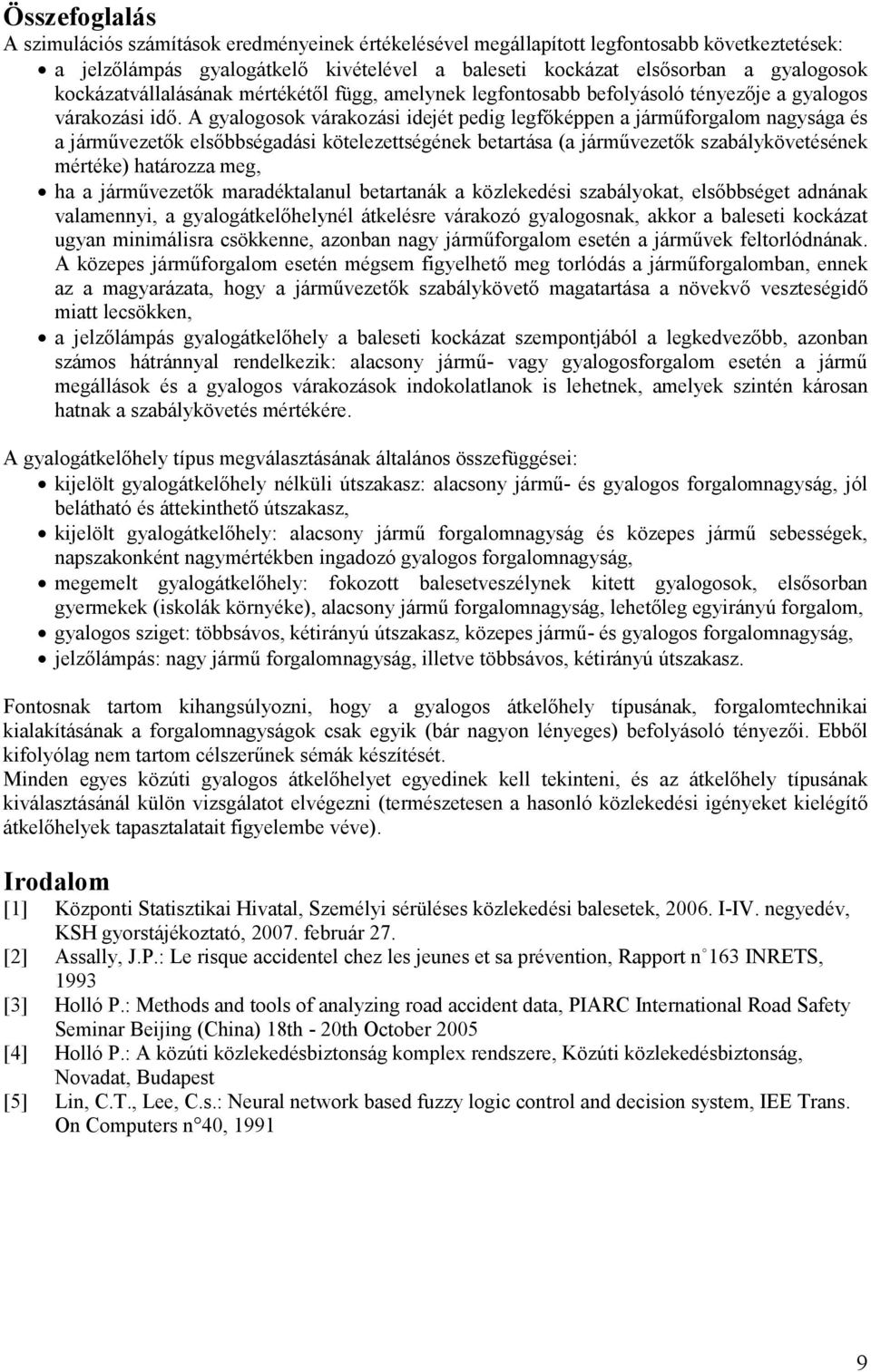 A gyalogosok várakozási idejét pedig legfőképpen a járműforgalom nagysága és a járművezetők elsőbbségadási kötelezetségének betartása (a járművezetők szabálykövetésének mértéke) határozza meg, ha a