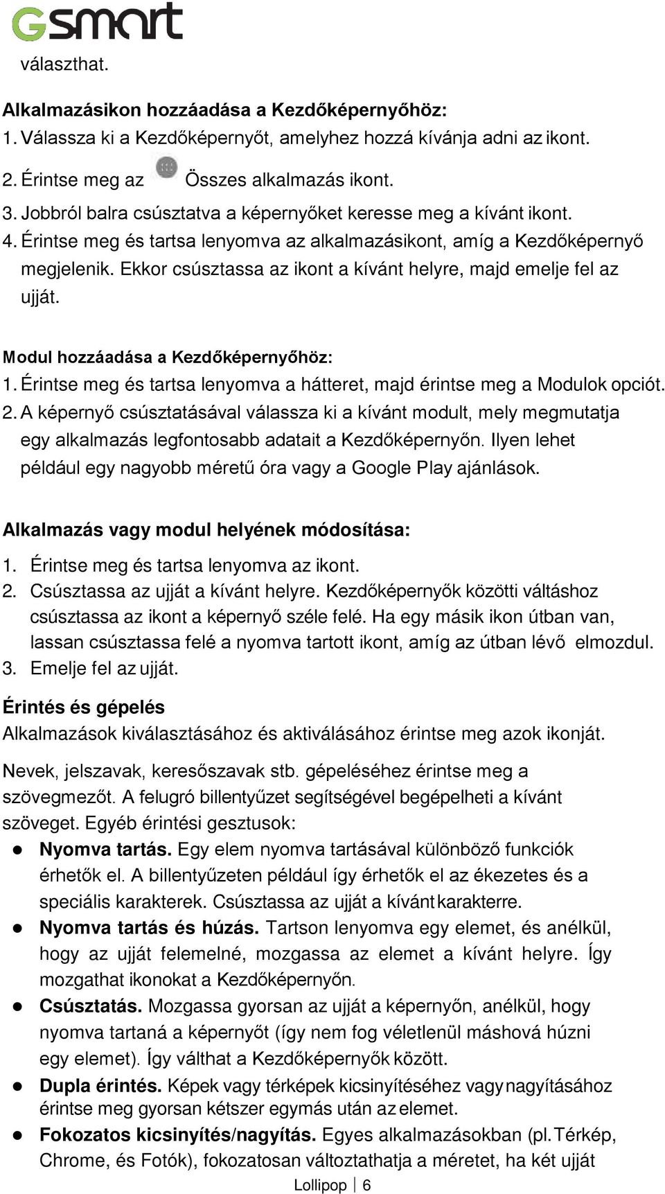 Ekkor csúsztassa az ikont a kívánt helyre, majd emelje fel az ujját. Modul hozzáadása a Kezdőképernyőhöz: 1. Érintse meg és tartsa lenyomva a hátteret, majd érintse meg a Modulok opciót. 2.