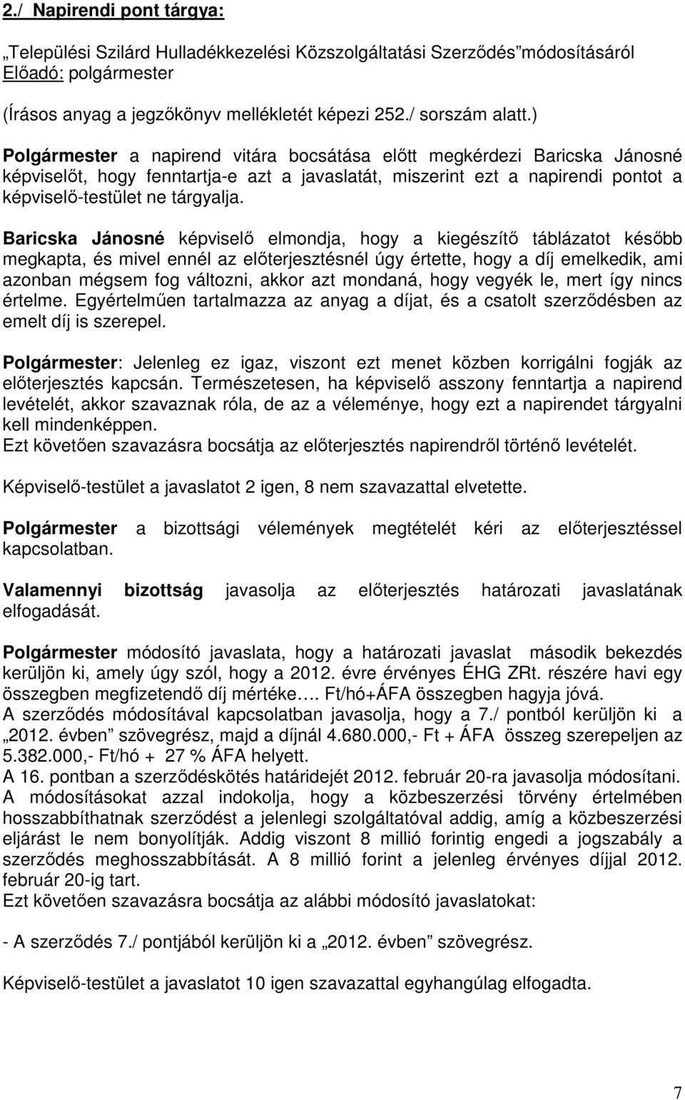 Baricska Jánosné képviselő elmondja, hogy a kiegészítő táblázatot később megkapta, és mivel ennél az előterjesztésnél úgy értette, hogy a díj emelkedik, ami azonban mégsem fog változni, akkor azt