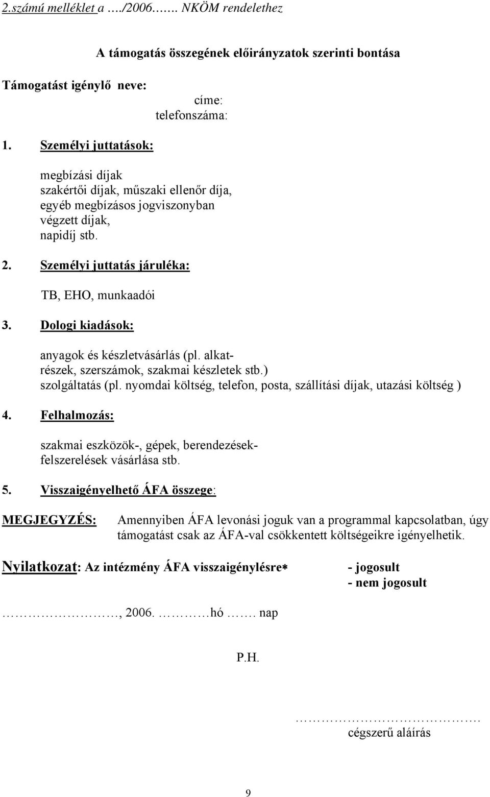 Dologi kiadások: anyagok és készletvásárlás (pl. alkatrészek, szerszámok, szakmai készletek stb.) szolgáltatás (pl. nyomdai költség, telefon, posta, szállítási díjak, utazási költség ) 4.