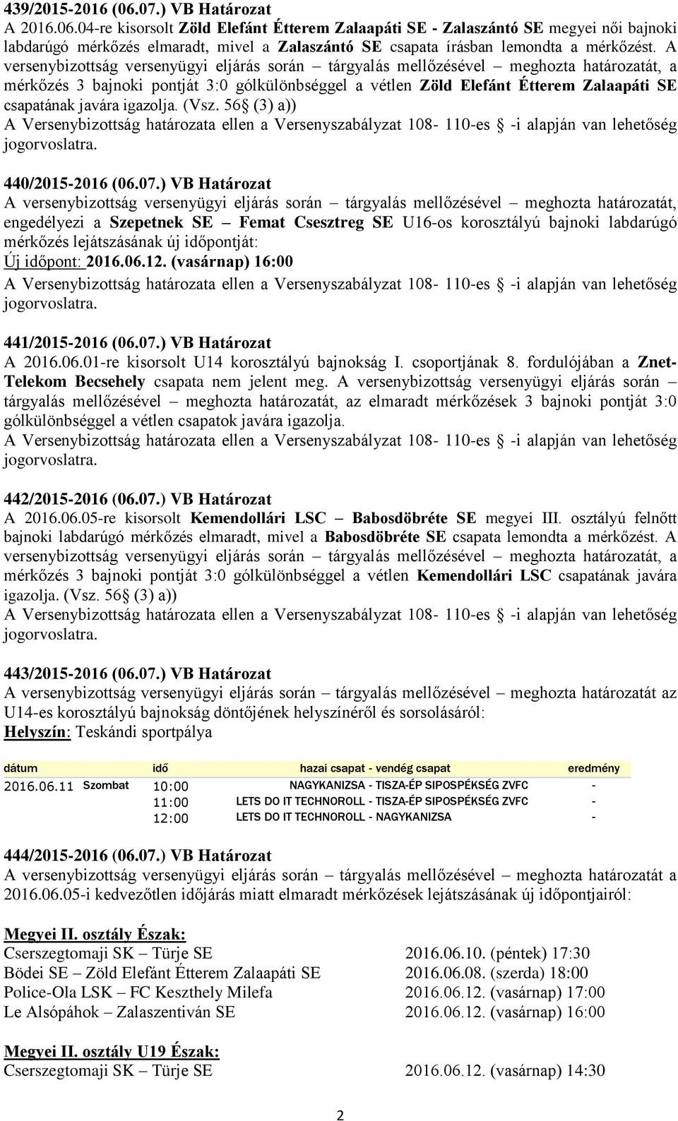 (Vsz. 56 (3) a)) 440/2015-2016 (06.07.) VB Határozat engedélyezi a Szepetnek SE Femat Csesztreg SE U16-os korosztályú bajnoki labdarúgó lejátszásának új időpontját: Új időpont: 2016.06.12.