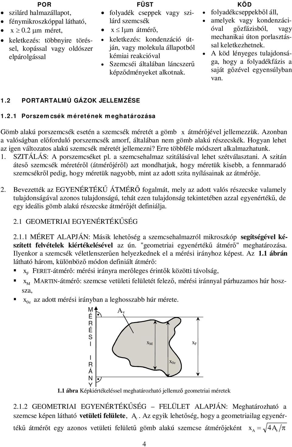kéződményeket alkotnak. folyadékcseekből áll, amelyek vagy kondenzációval gőzfázisból, vagy mechanikai úton orlasztással keletkezhetnek.