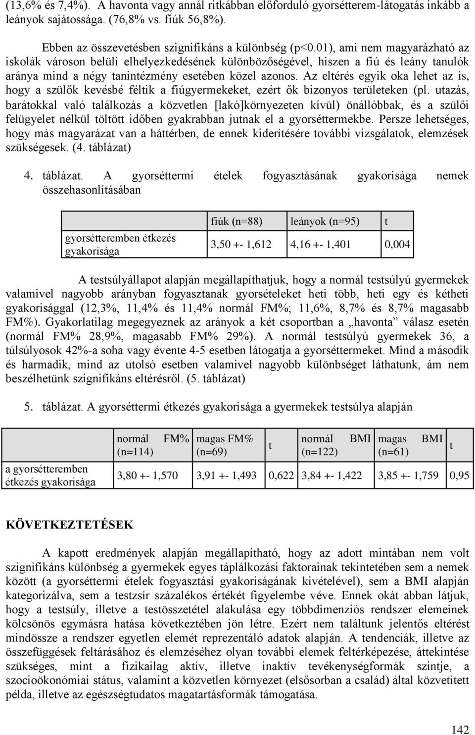 Az eltérés egyik oka lehet az is, hogy a szülők kevésbé féltik a fiúgyermekeket, ezért ők bizonyos területeken (pl.