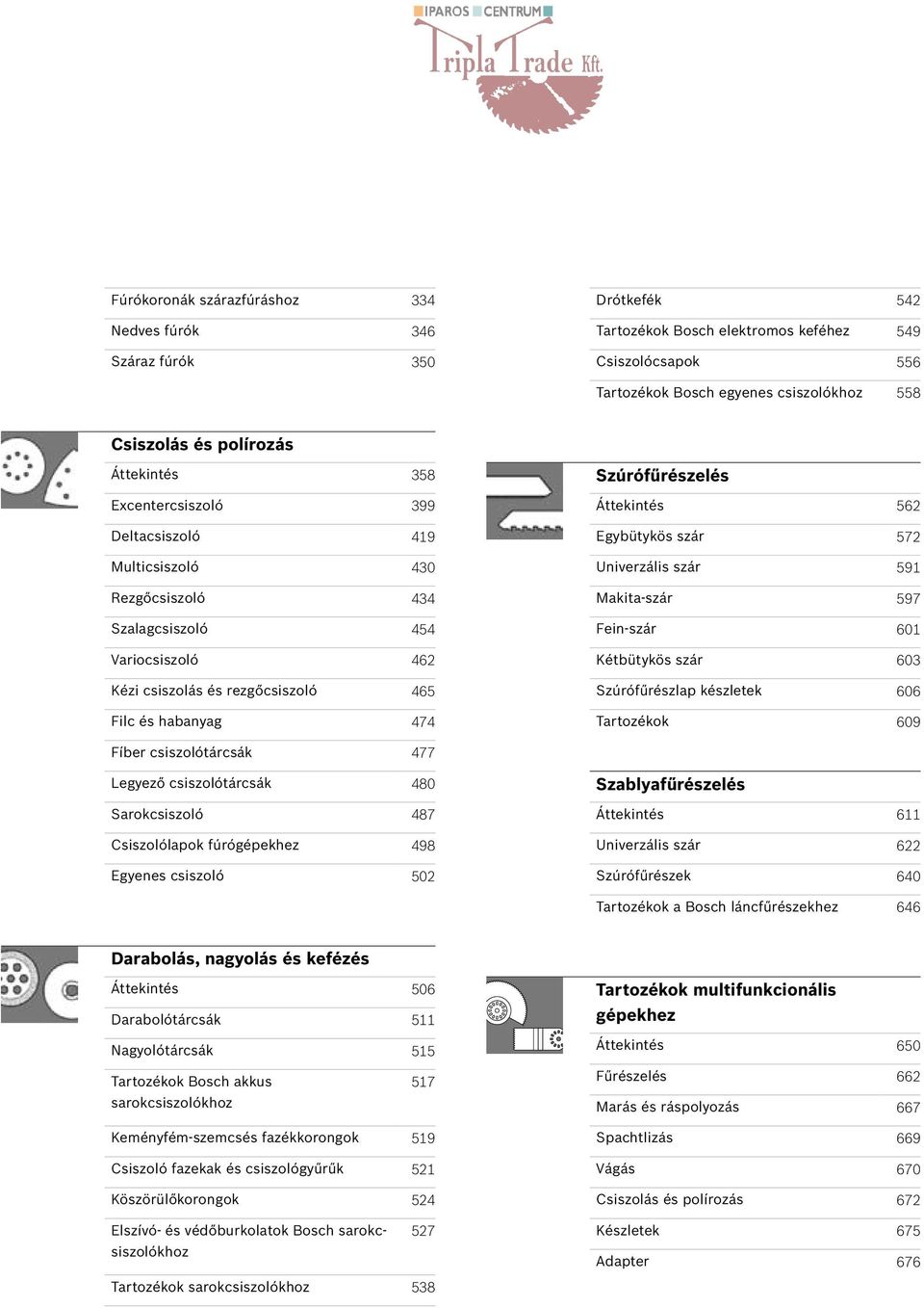 Szúrófűrészelés Áttekintés 562 Egybütykös szár 572 Univerzális szár 591 Makita-szár 597 Fein-szár 601 Kétbütykös szár 603 Szúrófűrészlap készletek 606 Tartozékok 609 Fíber csiszolótárcsák 477 Legyező