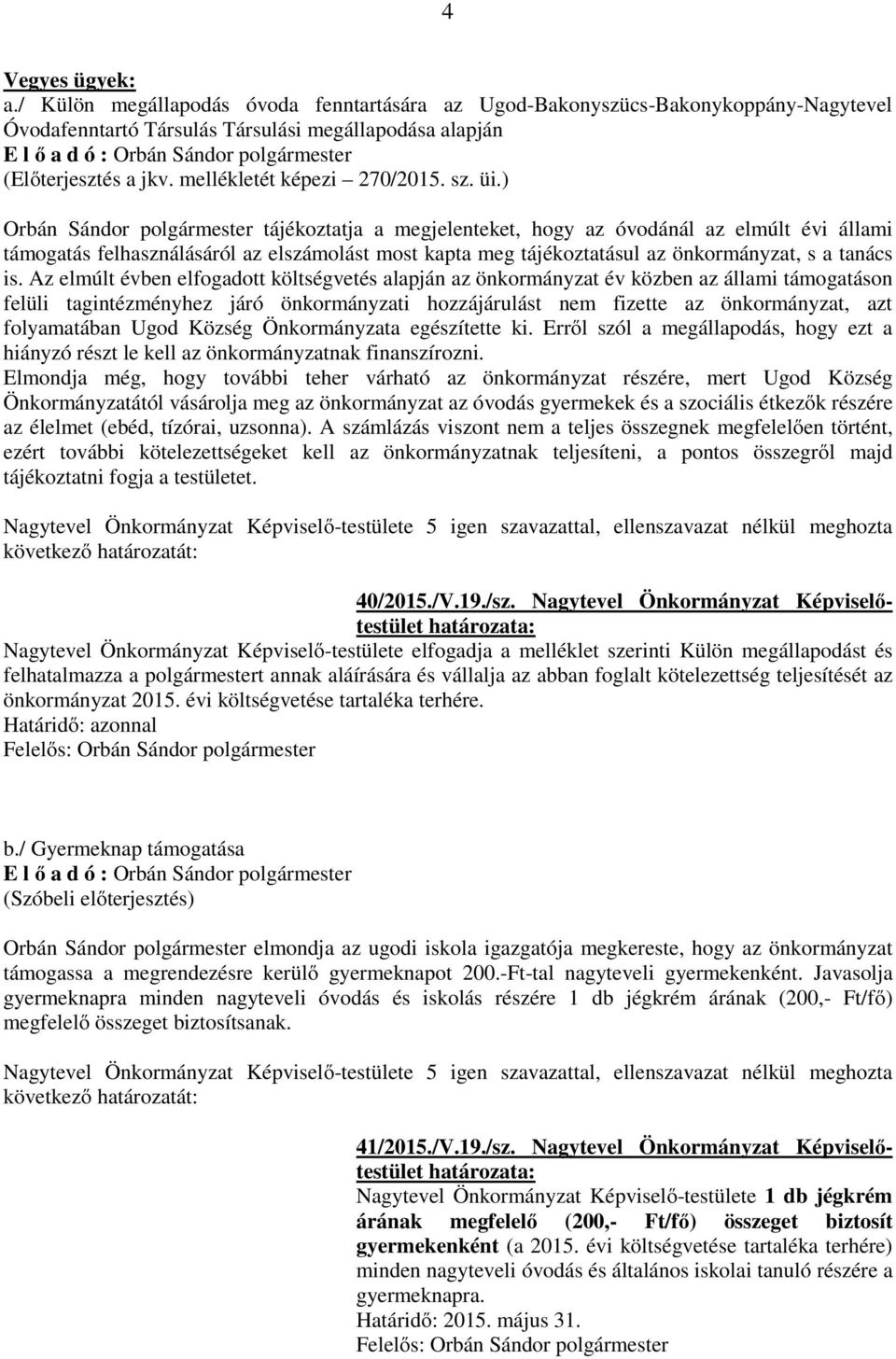 ) Orbán Sándor tájékoztatja a megjelenteket, hogy az óvodánál az elmúlt évi állami támogatás felhasználásáról az elszámolást most kapta meg tájékoztatásul az önkormányzat, s a tanács is.