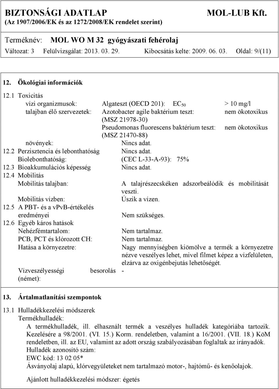 teszt: nem ökotoxikus (MSZ 21470-88) növények: Nincs adat. 12.2 Perzisztencia és lebonthatóság Nincs adat. Biolebonthatóság: (CEC L-33-A-93): 75% 12.3 Bioakkumulációs képesség Nincs adat. 12.4 Mobilitás Mobilitás talajban: A talajrészecskéken adszorbeálódik és mobilitását veszti.