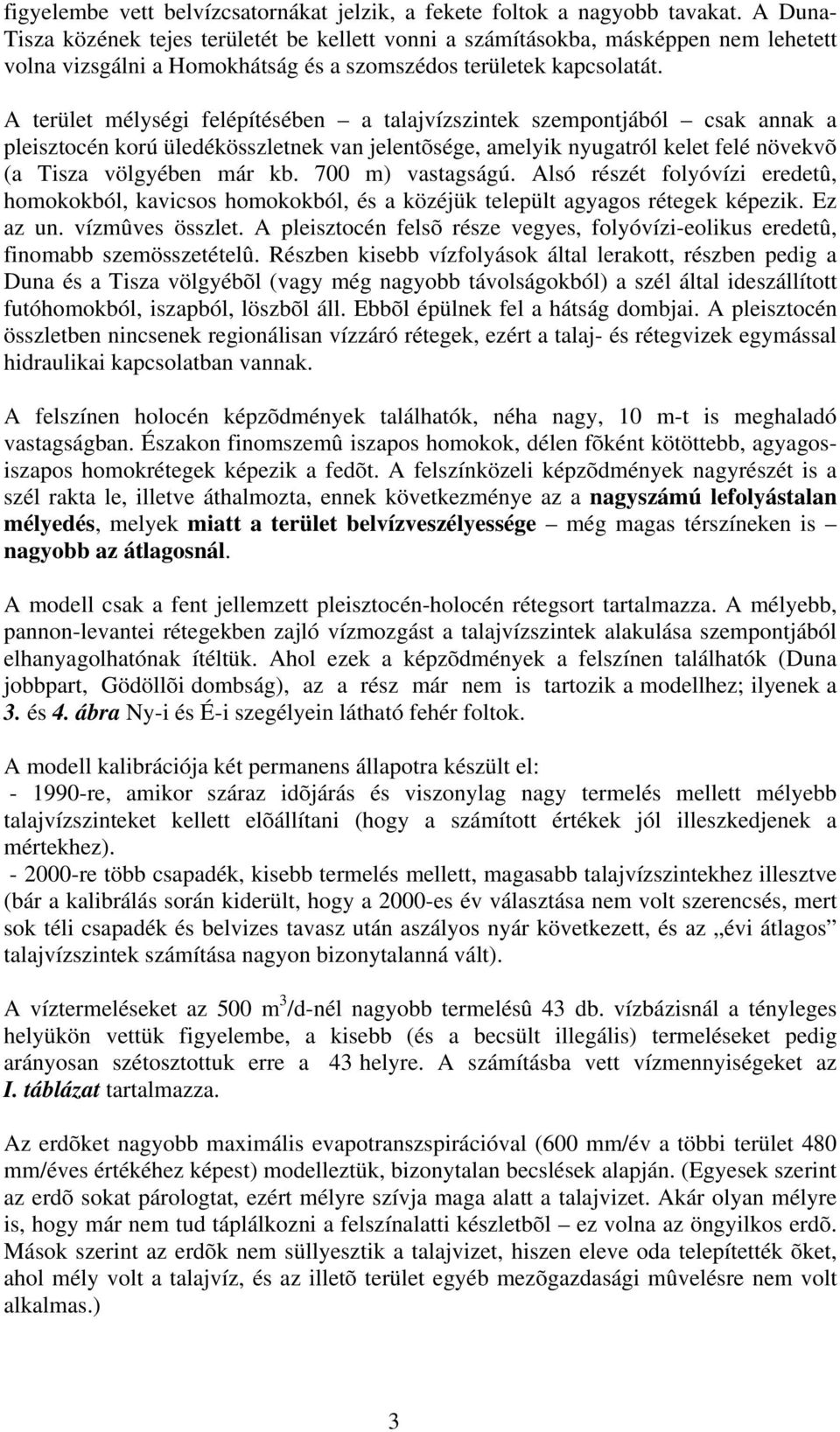 A terület mélységi felépítésében a talajvízszintek szempontjából csak annak a pleisztocén korú üledékösszletnek van jelentõsége, amelyik nyugatról kelet felé növekvõ (a Tisza völgyében már kb.