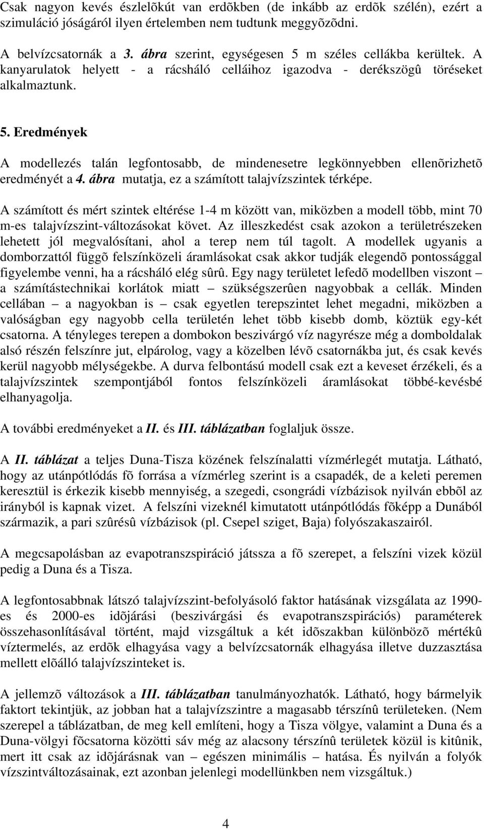 ábra mutatja, ez a számított talajvízszintek térképe. A számított és mért szintek eltérése 1-4 m között van, miközben a modell több, mint 70 m-es talajvízszint-változásokat követ.