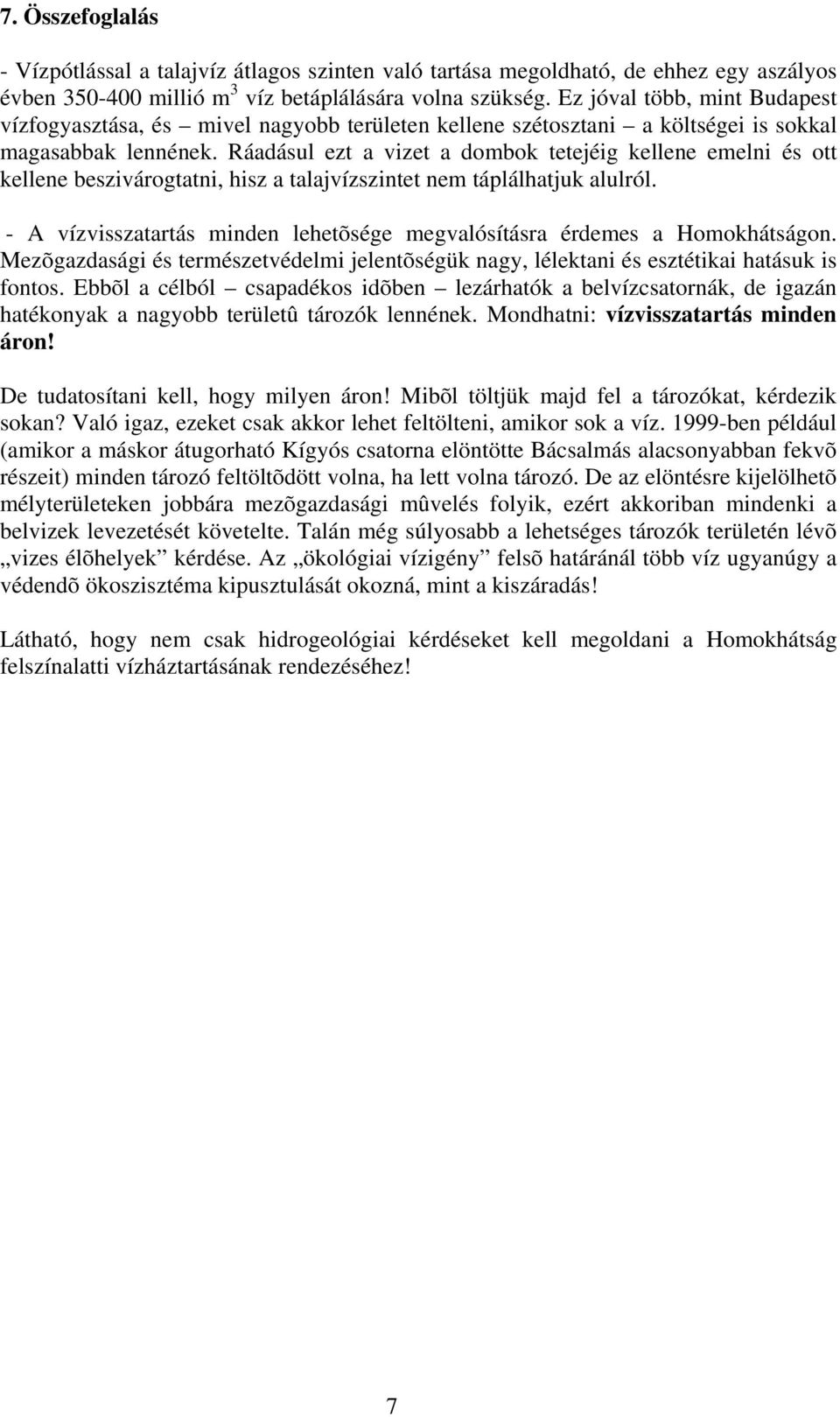 Ráadásul ezt a vizet a dombok tetejéig kellene emelni és ott kellene beszivárogtatni, hisz a talajvízszintet nem táplálhatjuk alulról.