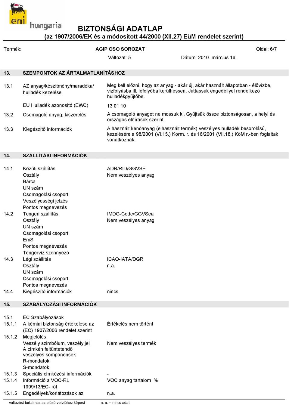 Juttassuk engedéllyel rendelkező hulladékgyűjtőbe. EU Hulladék azonosító (EWC) 13 01 10 13.2 Csomagoló anyag, kiszerelés A csomagoló anyagot ne mossuk ki.