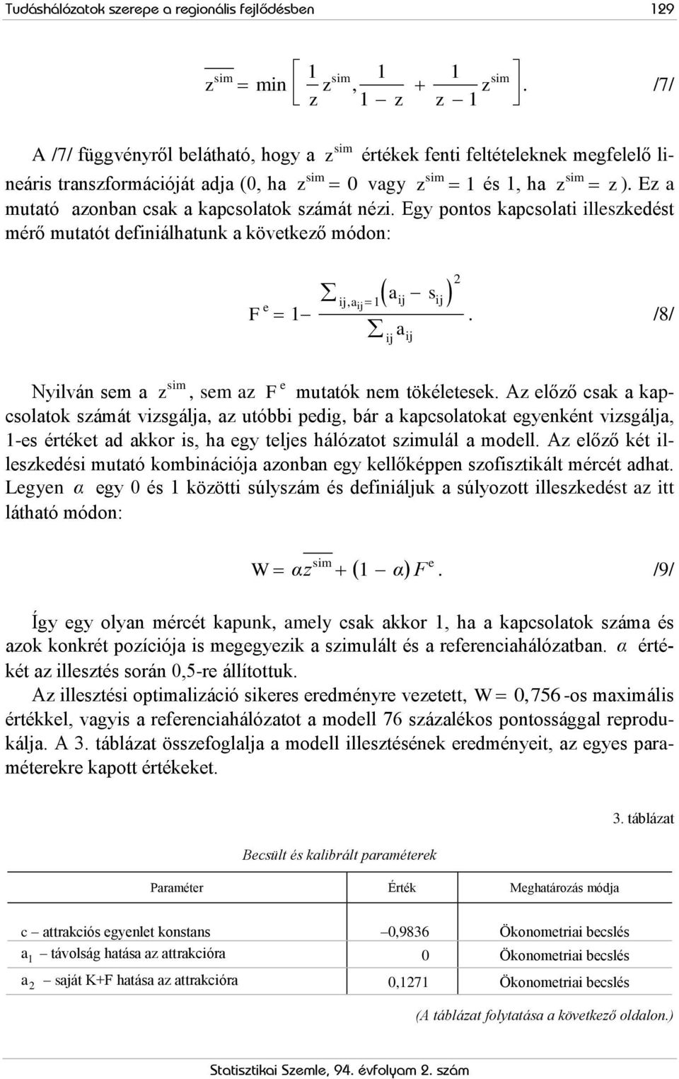 Ez a sim sim sim mutató azonban csak a kapcsolatok számát nézi. Egy pontos kapcsolati illeszkedést mérő mutatót definiálhatunk a következő módon: F e 1 ij, aij 1 a 2 ij sij ij a ij.