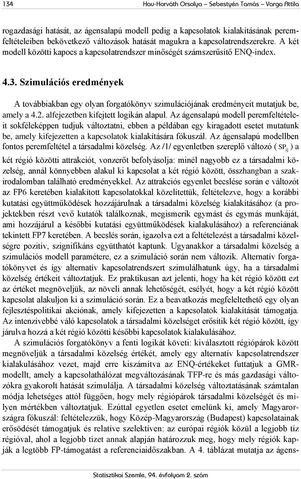 Szimulációs eredmények A továbbiakban egy olyan forgatókönyv szimulációjának eredményeit mutatjuk be, amely a 4.2. alfejezetben kifejtett logikán alapul.