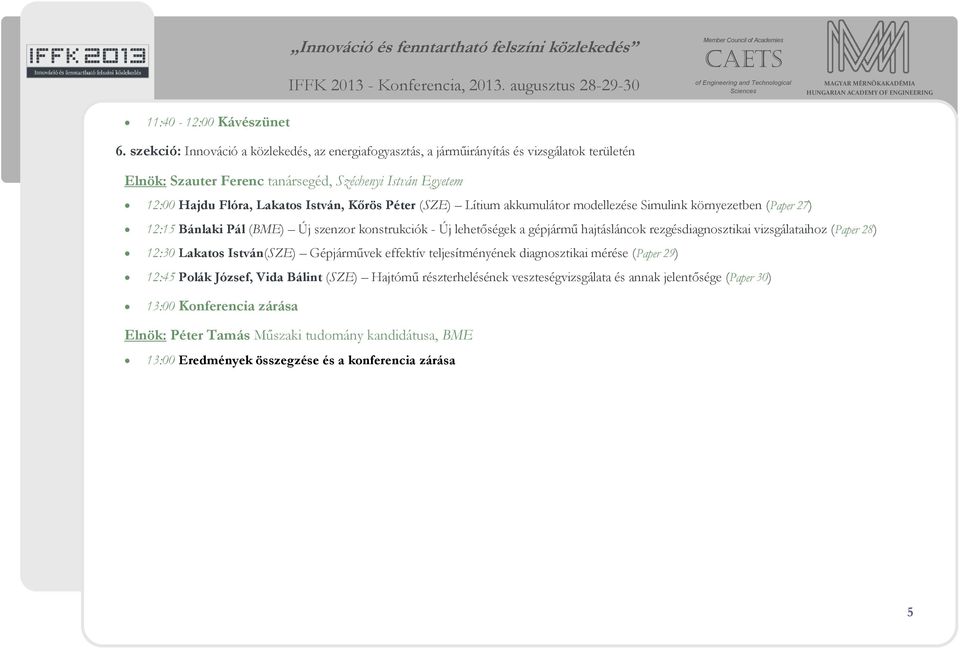 Kőrös Péter (SZE) Lítium akkumulátor modellezése Simulink környezetben (Paper 27) 12:15 Bánlaki Pál (BME) Új szenzor konstrukciók - Új lehetőségek a gépjármű hajtásláncok rezgésdiagnosztikai