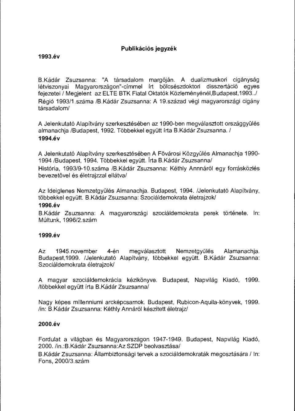 száma /B.Kádár Zsuzsanna: A 19.század végi magyarországi cigány társadalom/ A Jelenkutató Alapítvány szerkesztésében az 1990-ben megválasztott országgy ű lés almanachja /Budapest, 1992.