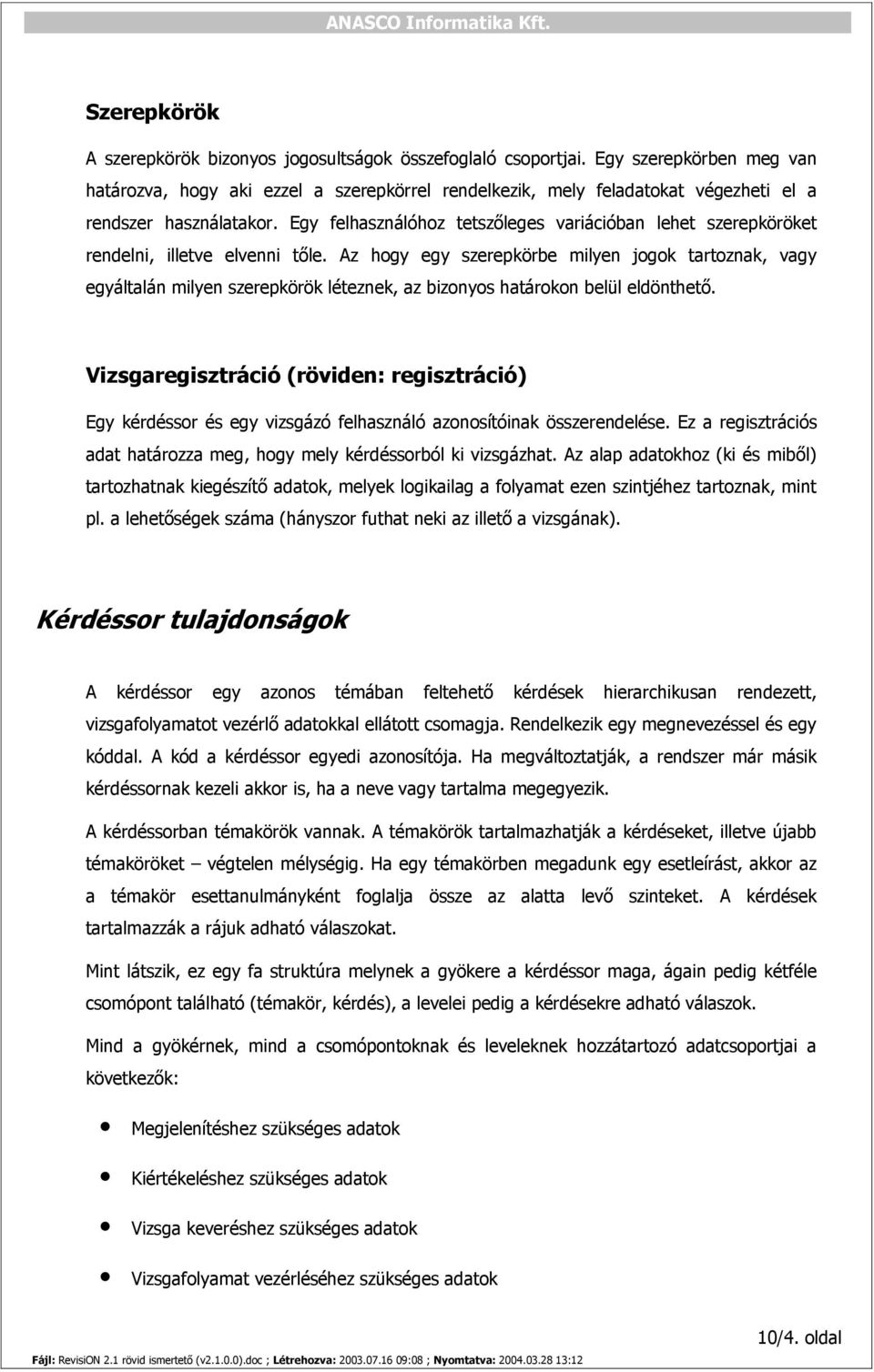 Egy felhasználóhoz tetszőleges variációban lehet szerepköröket rendelni, illetve elvenni tőle.