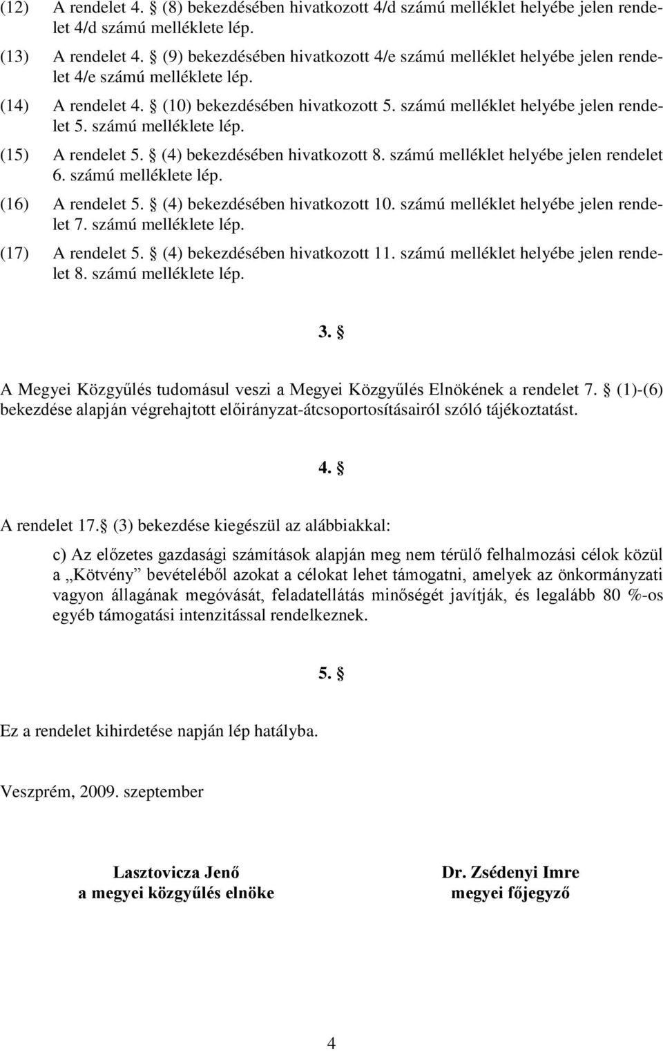 számú melléklete lép. (15) A rendelet 5. (4) bekezdésében hivatkozott 8. számú melléklet helyébe jelen rendelet 6. számú melléklete lép. (16) A rendelet 5. (4) bekezdésében hivatkozott 10.